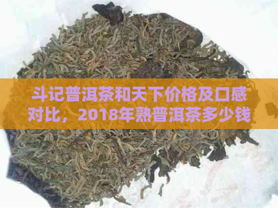 斗记普洱茶和天下价格及口感对比，2018年熟普洱茶多少钱？