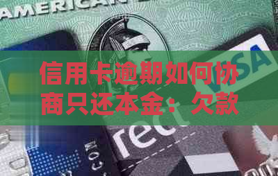 信用卡逾期如何协商只还本金：欠款处理策略与建议