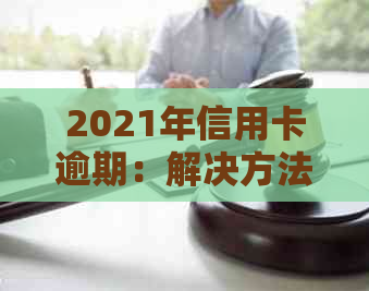 2021年信用卡逾期：解决方法、影响与如何避免逾期