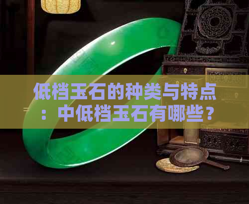 低档玉石的种类与特点：中低档玉石有哪些？