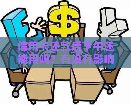 信用卡还款后下午还能用吗？有没有影响？