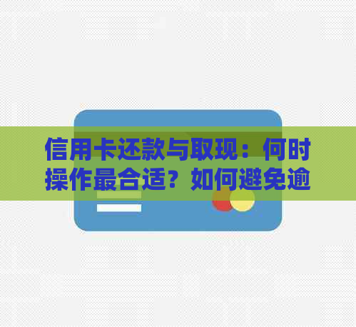 信用卡还款与取现：何时操作最合适？如何避免逾期和利息问题？