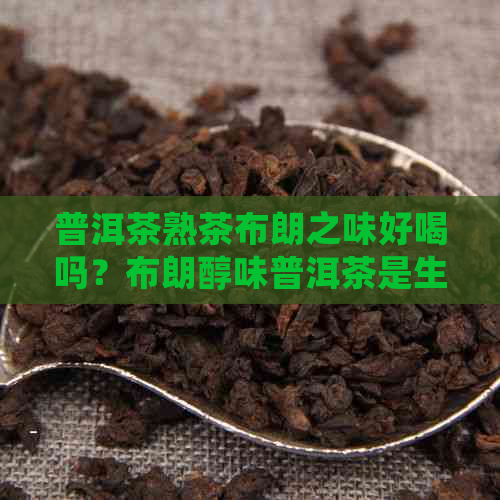 普洱茶熟茶布朗之味好喝吗？布朗醇味普洱茶是生茶还是熟茶？