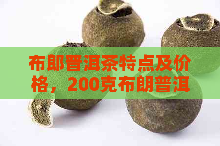 布郎普洱茶特点及价格，200克布朗普洱茶熟茶评价如何？