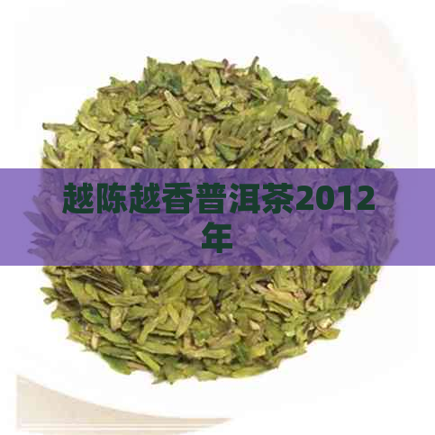 越陈越香普洱茶2012年