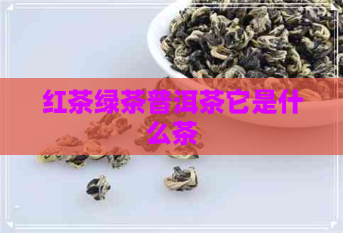 红茶绿茶普洱茶它是什么茶