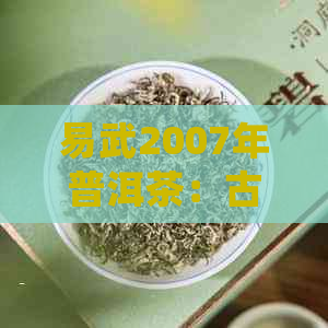 易武2007年普洱茶：古树之韵，岁月沉淀的醇厚口感