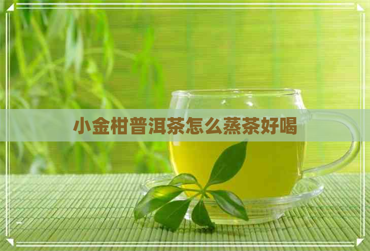 小金柑普洱茶怎么蒸茶好喝