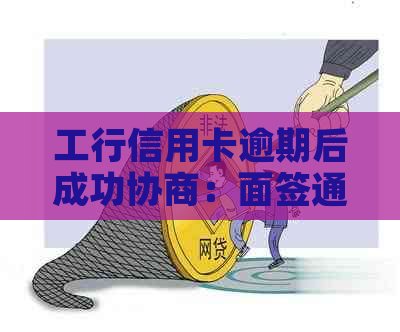 工行信用卡逾期后成功协商：面签通过的几率有多大？