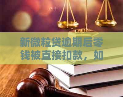 新微粒贷逾期后零钱被直接扣款，如何解决这个问题？