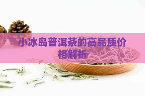 小冰岛普洱茶的高品质价格解析