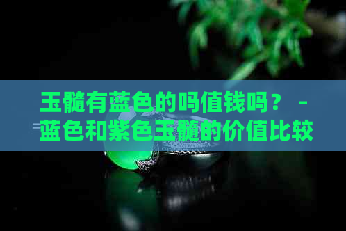 玉髓有蓝色的吗值钱吗？ - 蓝色和紫色玉髓的价值比较