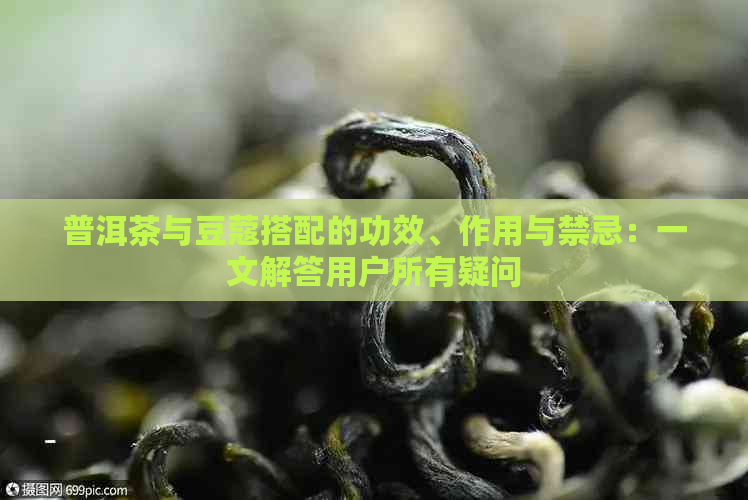 普洱茶与豆蔻搭配的功效、作用与禁忌：一文解答用户所有疑问