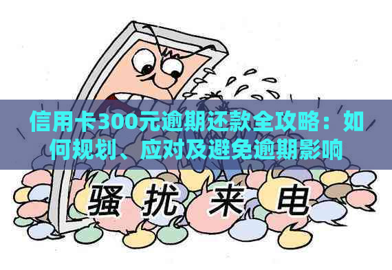 信用卡300元逾期还款全攻略：如何规划、应对及避免逾期影响