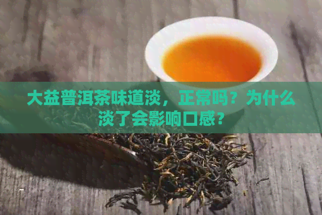 大益普洱茶味道淡，正常吗？为什么淡了会影响口感？