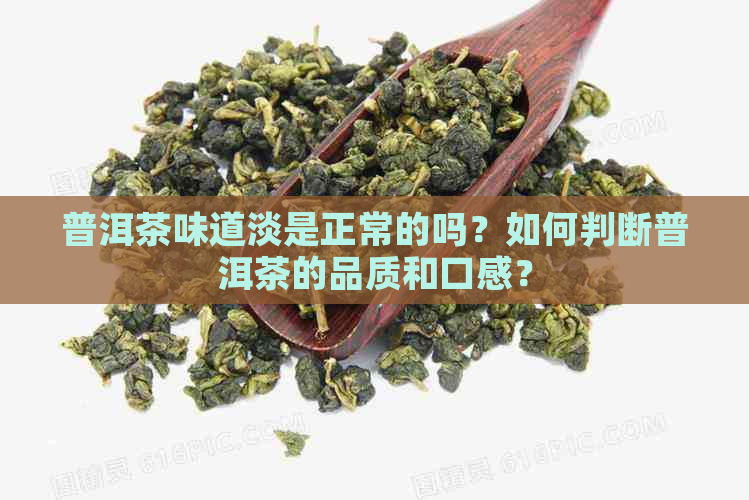 普洱茶味道淡是正常的吗？如何判断普洱茶的品质和口感？