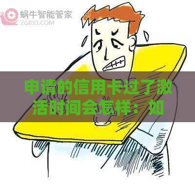 申请的信用卡过了激活时间会怎样：如何激活已过期信用卡