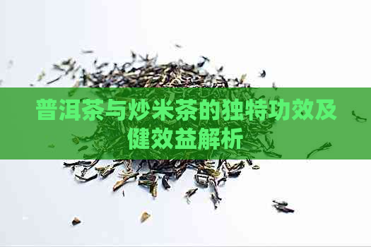 普洱茶与炒米茶的独特功效及健效益解析