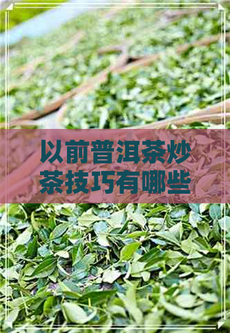 以前普洱茶炒茶技巧有哪些