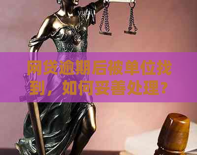 网贷逾期后被单位找到，如何妥善处理？这里有解决方案！