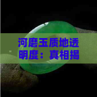 河磨玉质地透明度：真相揭示与影响因素探讨