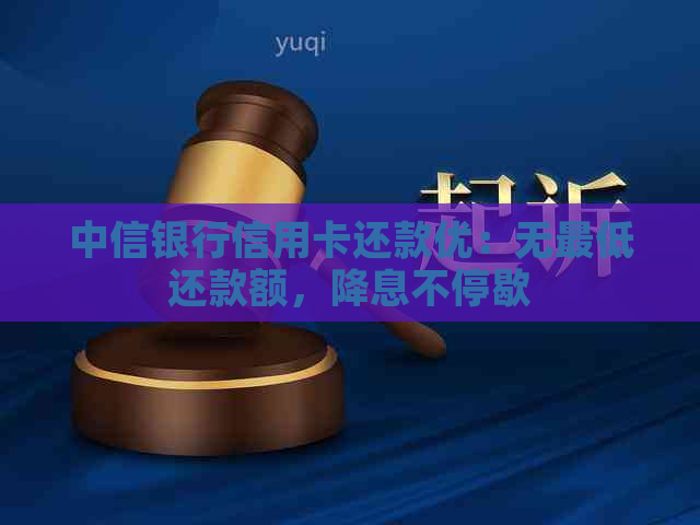 中信银行信用卡还款优：无更低还款额，降息不停歇