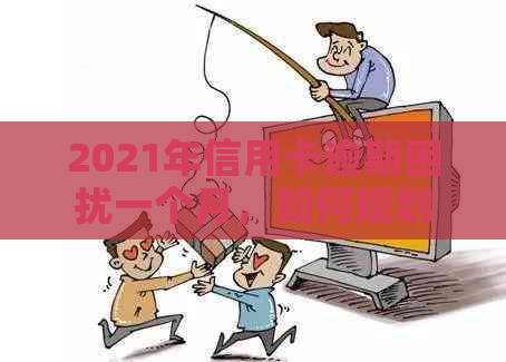 2021年信用卡逾期困扰一个月，如何规划还款策略？