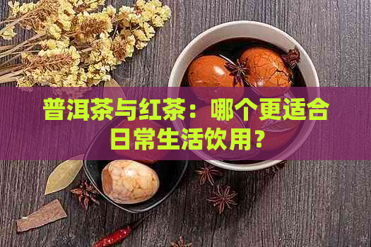 普洱茶与红茶：哪个更适合日常生活饮用？