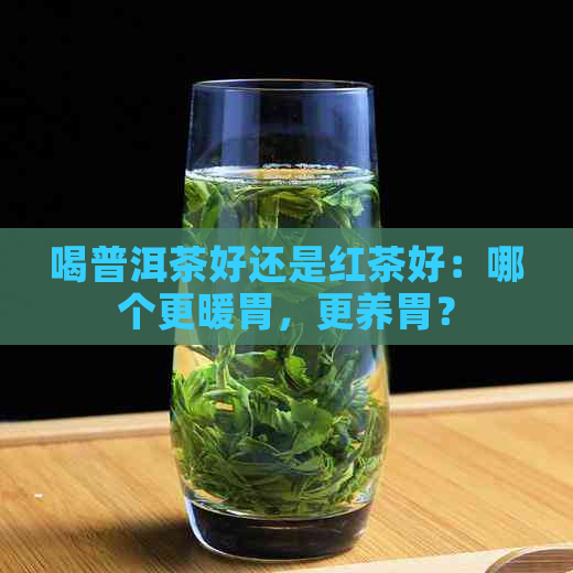 喝普洱茶好还是红茶好：哪个更暖胃，更养胃？