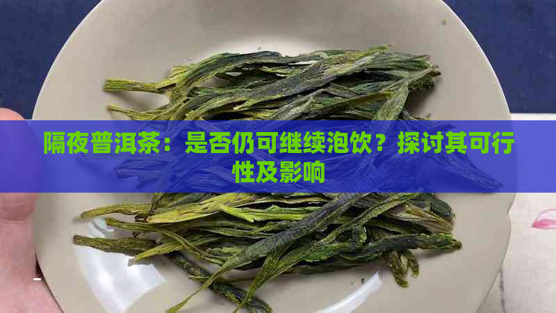 隔夜普洱茶：是否仍可继续泡饮？探讨其可行性及影响