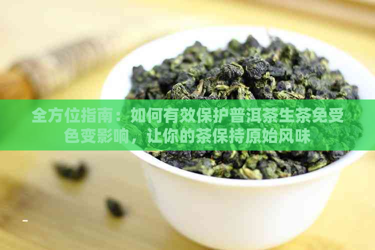 全方位指南：如何有效保护普洱茶生茶免受色变影响，让你的茶保持原始风味