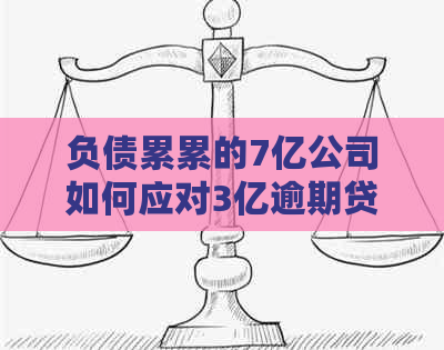 负债累累的7亿公司如何应对3亿逾期贷款？