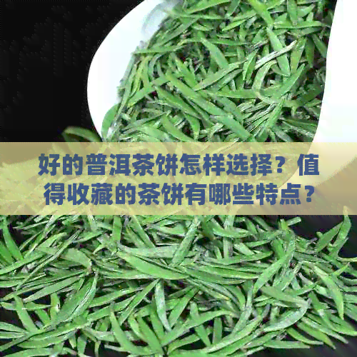 好的普洱茶饼怎样选择？值得收藏的茶饼有哪些特点？