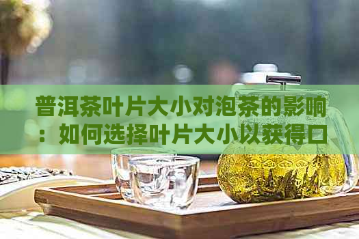 普洱茶叶片大小对泡茶的影响：如何选择叶片大小以获得口感？