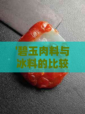 '碧玉肉料与冰料的比较：哪个更佳？'