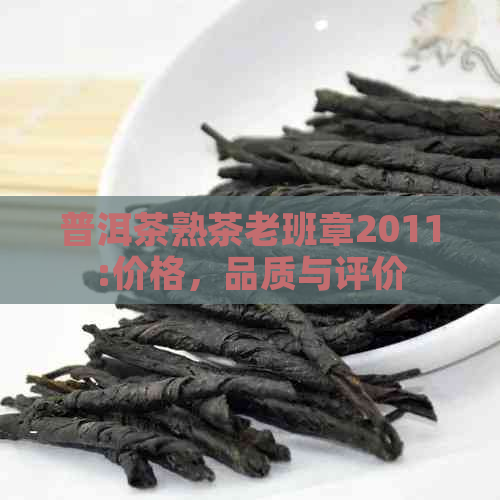 普洱茶熟茶老班章2011:价格，品质与评价