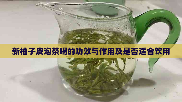 新柚子皮泡茶喝的功效与作用及是否适合饮用