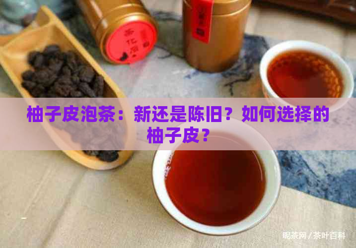 柚子皮泡茶：新还是陈旧？如何选择的柚子皮？