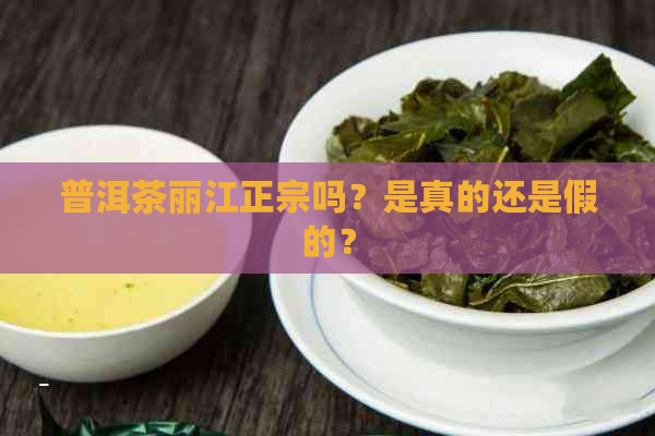 普洱茶丽江正宗吗？是真的还是假的？