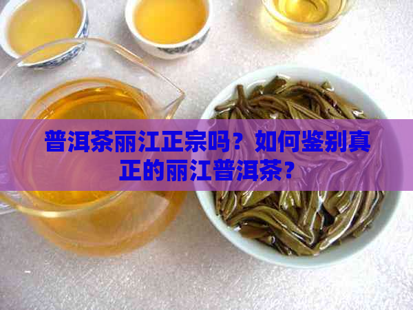 普洱茶丽江正宗吗？如何鉴别真正的丽江普洱茶？