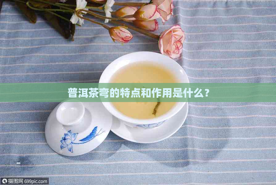 普洱茶弯的特点和作用是什么？