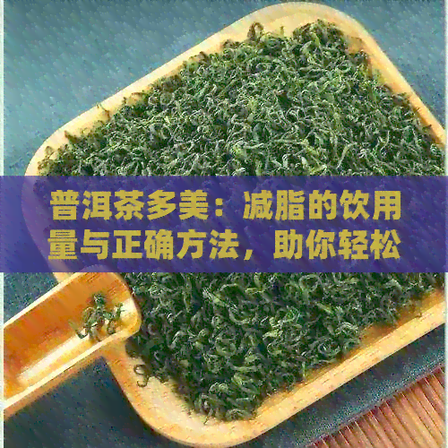 普洱茶多美：减脂的饮用量与正确方法，助你轻松实现健瘦身