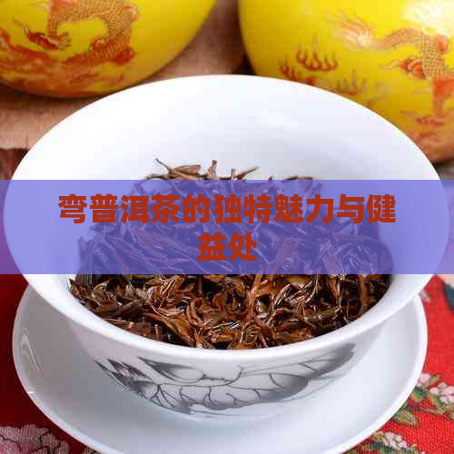 弯普洱茶的独特魅力与健益处