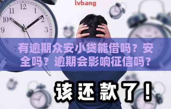 有逾期众安小贷能借吗？安全吗？逾期会影响吗？-众安小贷逾期会不会上