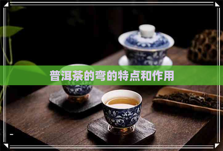 普洱茶的弯的特点和作用