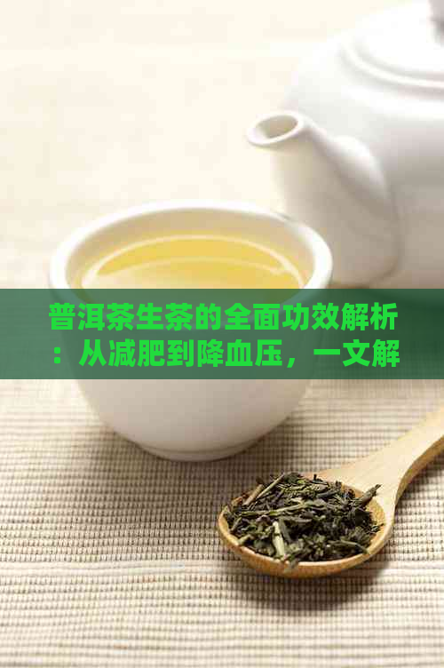 普洱茶生茶的全面功效解析：从减肥到降血压，一文解答您的所有疑问