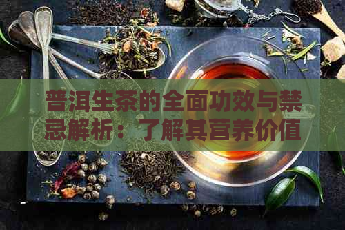 普洱生茶的全面功效与禁忌解析：了解其营养价值和适用人群