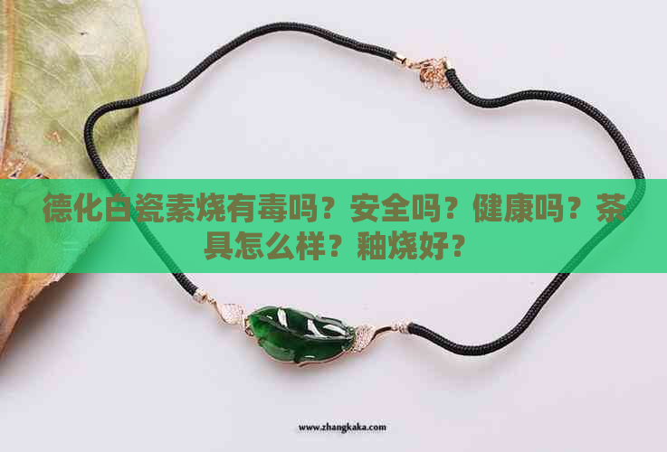 德化白瓷素烧有吗？安全吗？健康吗？茶具怎么样？釉烧好？