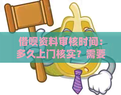 借呗资料审核时间：多久上门核实？需要提供哪些资料？