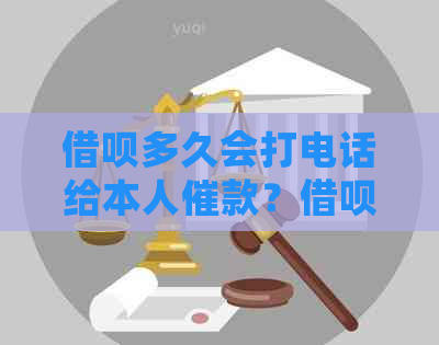 借呗多久会打电话给本人催款？借呗多久会联系家人？